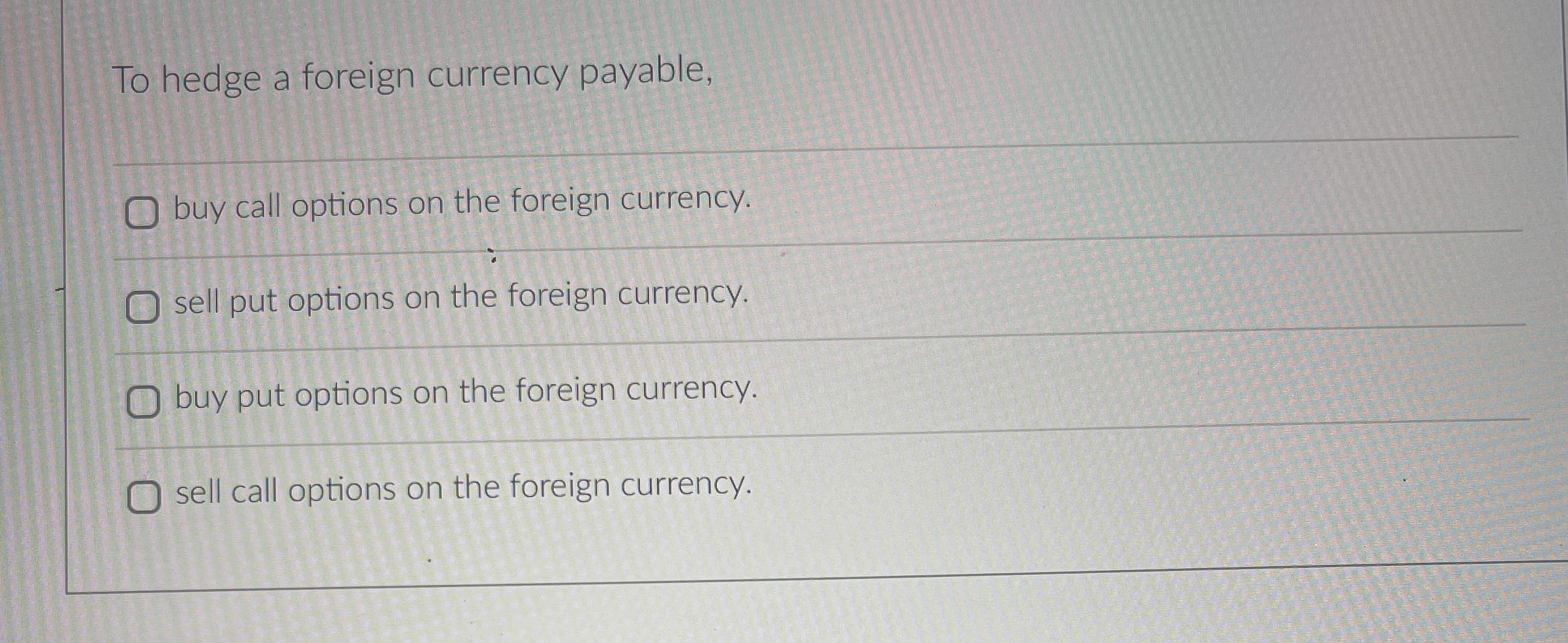  To hedge a foreign currency payable, buy call options on the