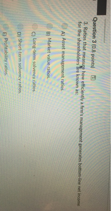  Question 3 (0.8 points) 3. Ratios that measure how efficiently a