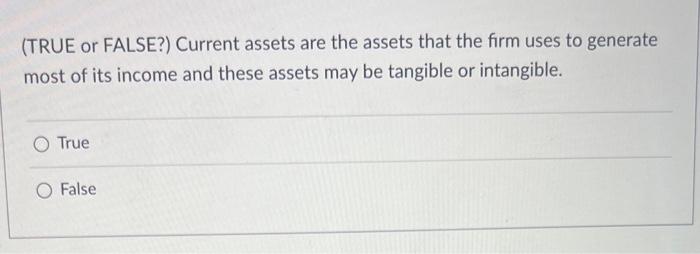  (TRUE or FALSE?) Current assets are the assets that the firm