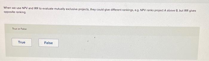  When we use NPV and IRR to evaluate mutually exclusive projects,