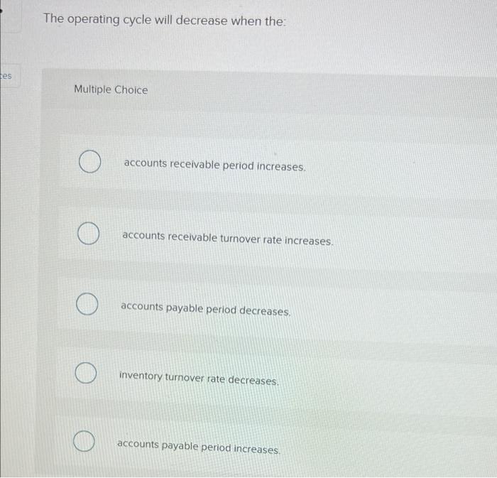  The operating cycle will decrease when the tes Multiple Choice O