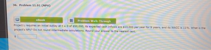  36. Problem 11.01 (NPV) ebook Problem Walk-Through Project L requires an