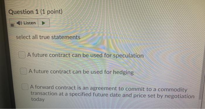  Question 1 (1 point) 4) Listen select all true statements A