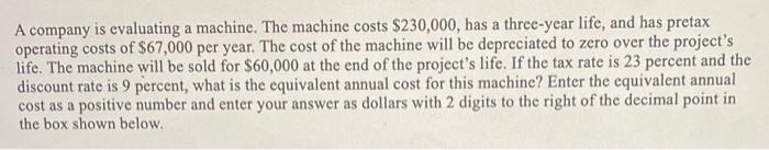  A company is evaluating a machine. The machine costs $230,000, has