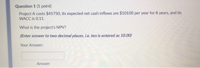  Question 1 (1 point) Project A costs $45750, its expected net
