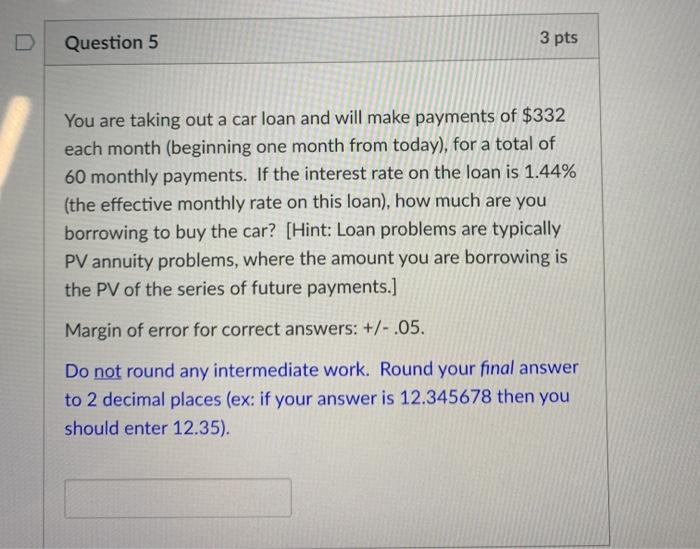  D Question 5 3 pts You are taking out a car