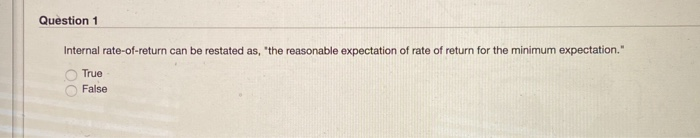  need help Question 1 Internal rate-of-return can be restated as, 'the
