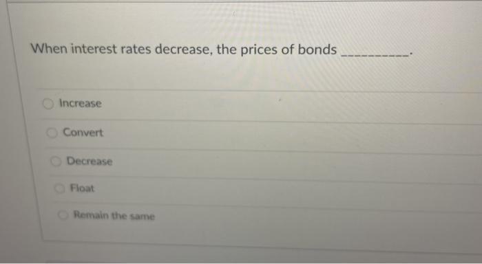  When interest rates decrease, the prices of bonds Increase Convert Decrease