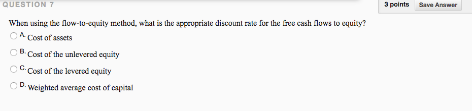 QUESTION 7 3 points Save Answer When using the flow-to-equity method,