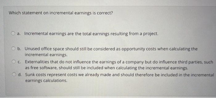  Which statement on incremental earnings is correct? a. Incremental earnings are