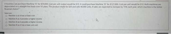  A business can purchase Machine " A " for $70,000. Cost
