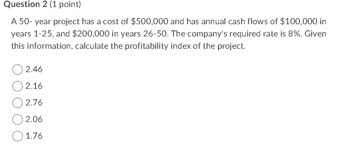 Question 2 (1 point) A 50-year project has a cost of