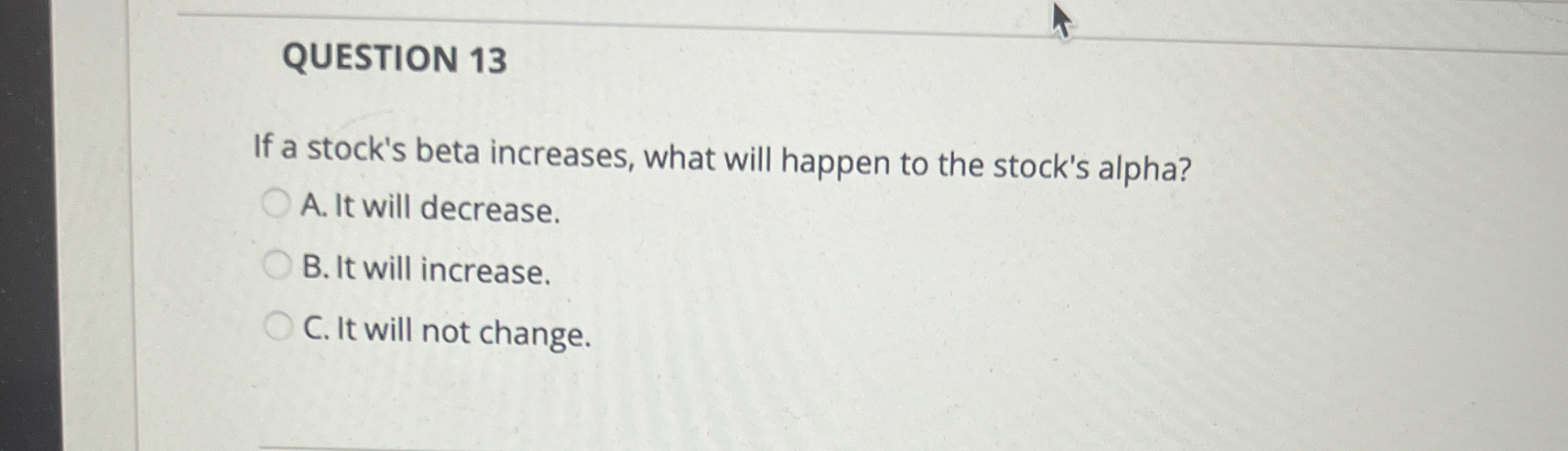 QUESTION 13 If a stock's beta increases, what will happen to