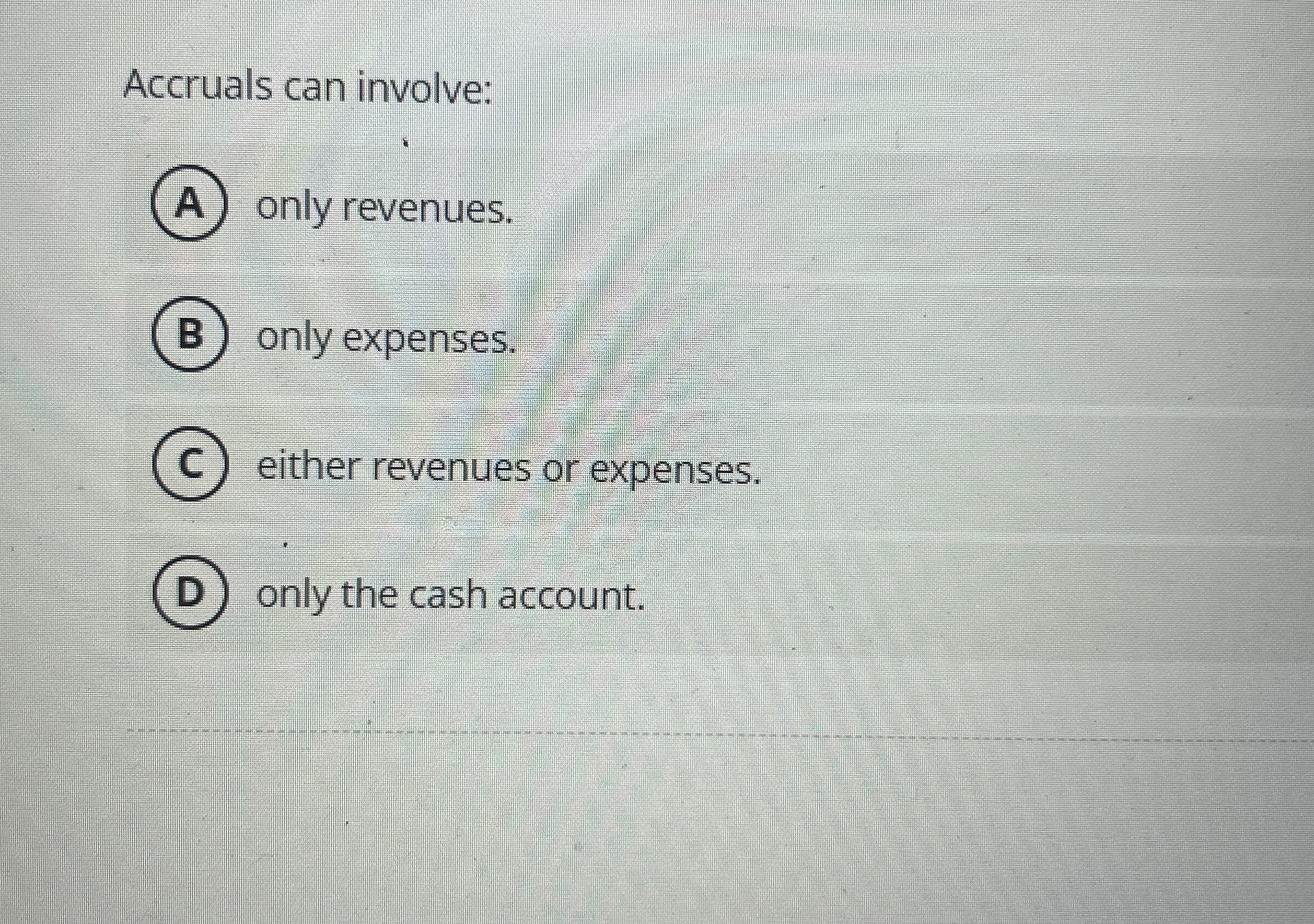  Accruals can involve: A only revenues. (B) only expenses. C either