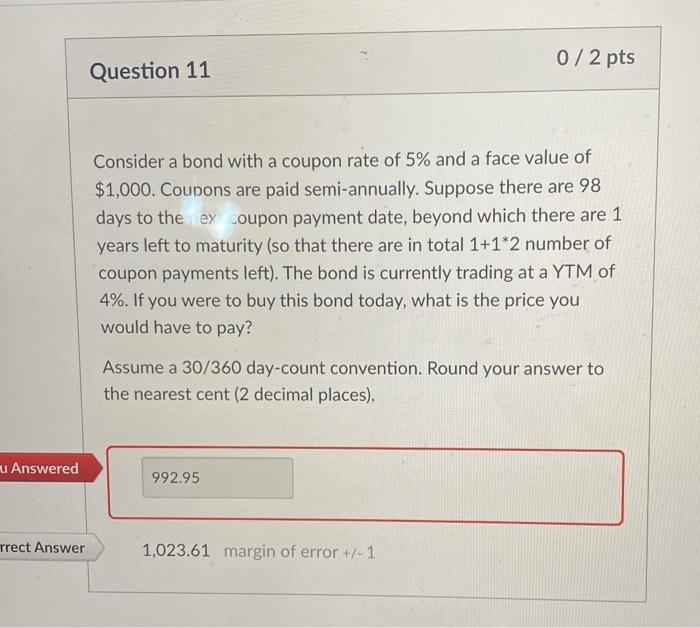  0/2 pts Question 11 Consider a bond with a coupon rate