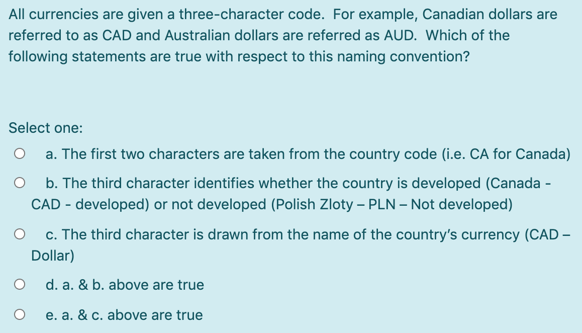 All currencies are given a three-character code. For example, Canadian dollars