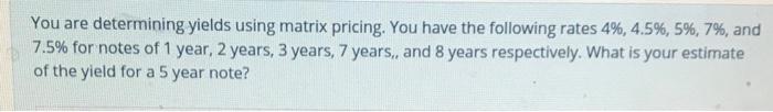  You are determining yields using matrix pricing. You have the following