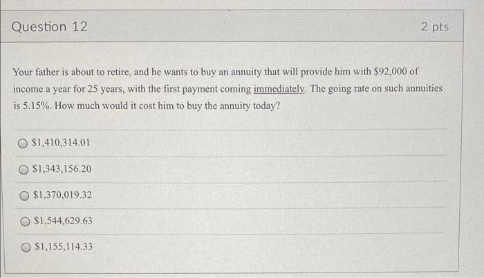  Question 12 2 pts Your father is about to retire, and