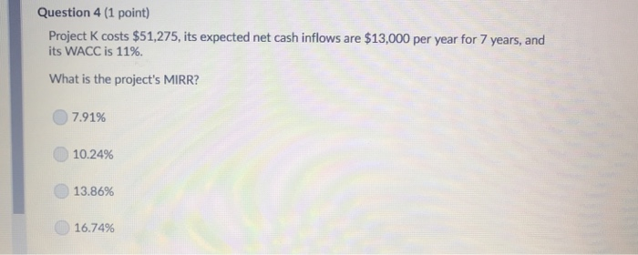  Question 4 (1 point) Project K costs $51,275, its expected net