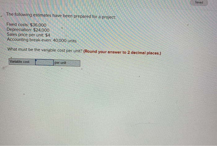  The following estimates have been prepared for a project: Fixed costs: