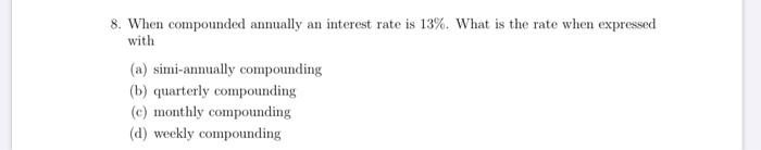  8. When compounded annually an interest rate is 13%. What is