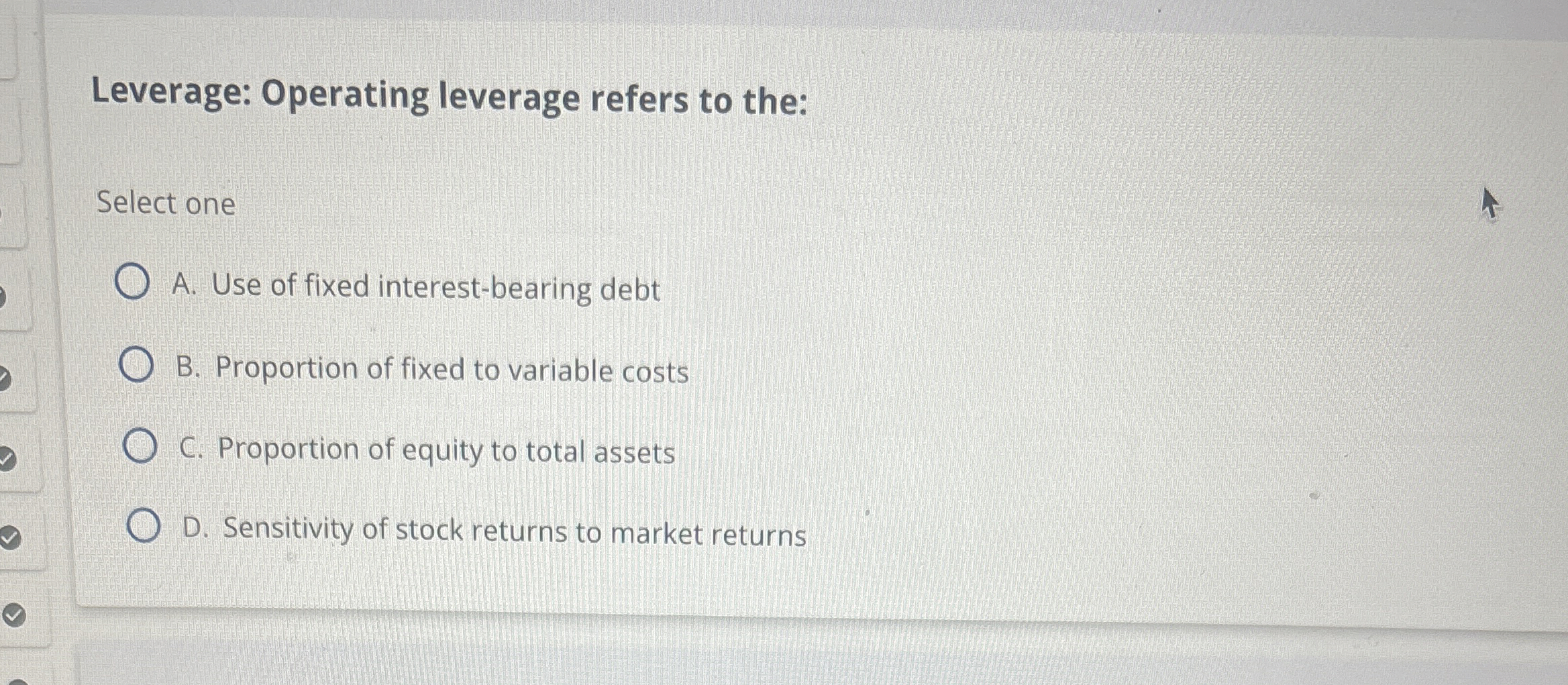  Leverage: Operating leverage refers to the: Select one A. Use of