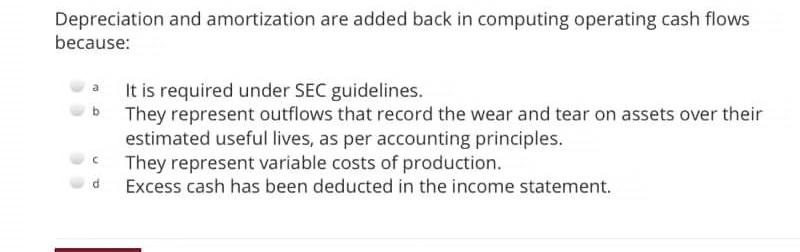 Depreciation and amortization are added back in computing operating cash flows