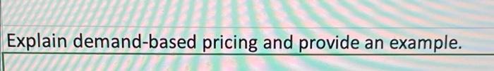  Explain demand-based pricing and provide an example. 1. $ 8 What