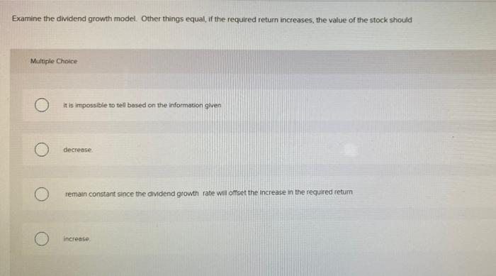  Examine the dividend growth model. Other things equal, if the required
