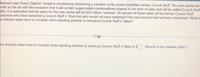  Felevant cash Rows) Captins' Cereal is considering introducing a variation of