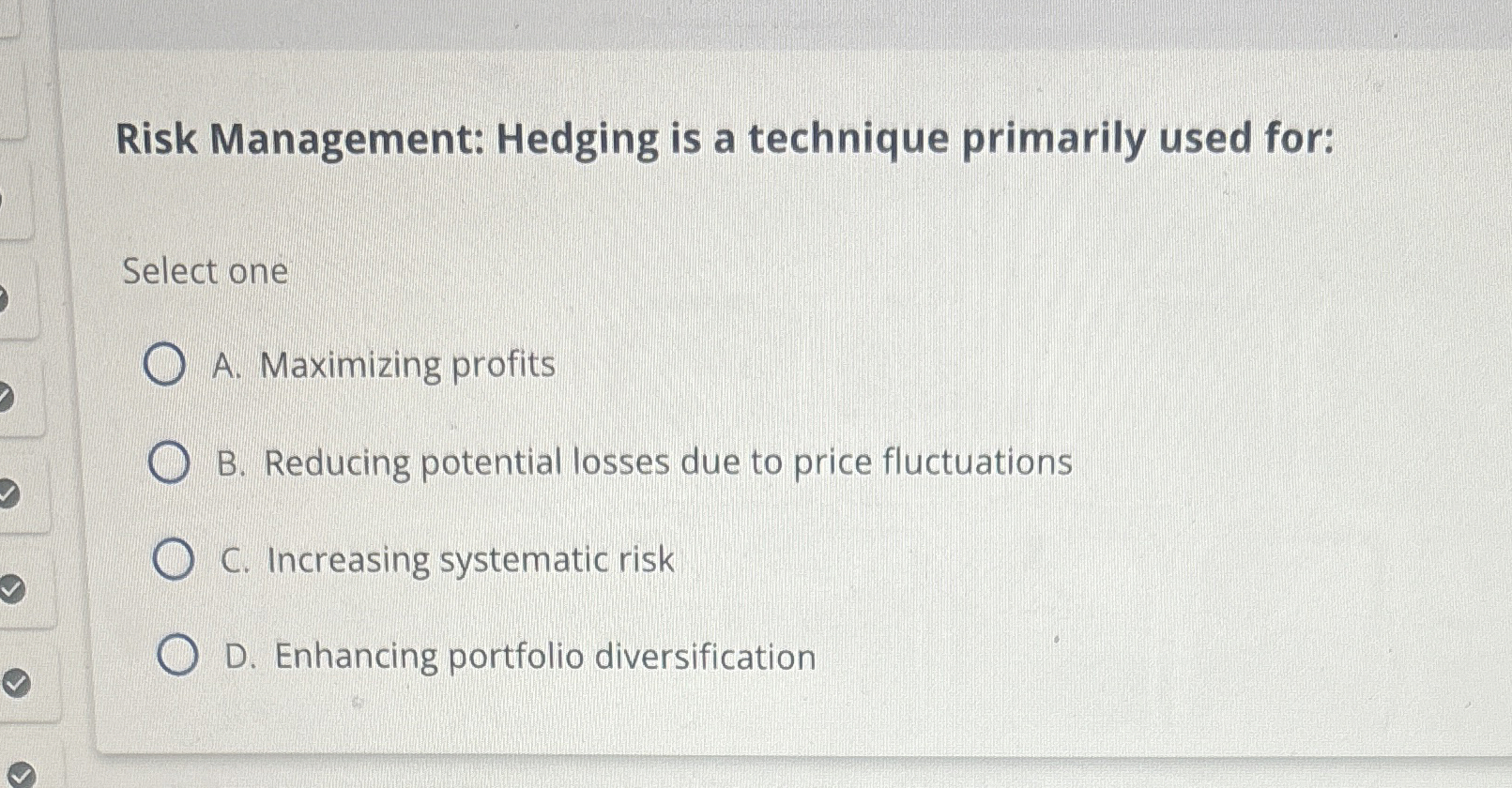  Risk Management: Hedging is a technique primarily used for: Select one