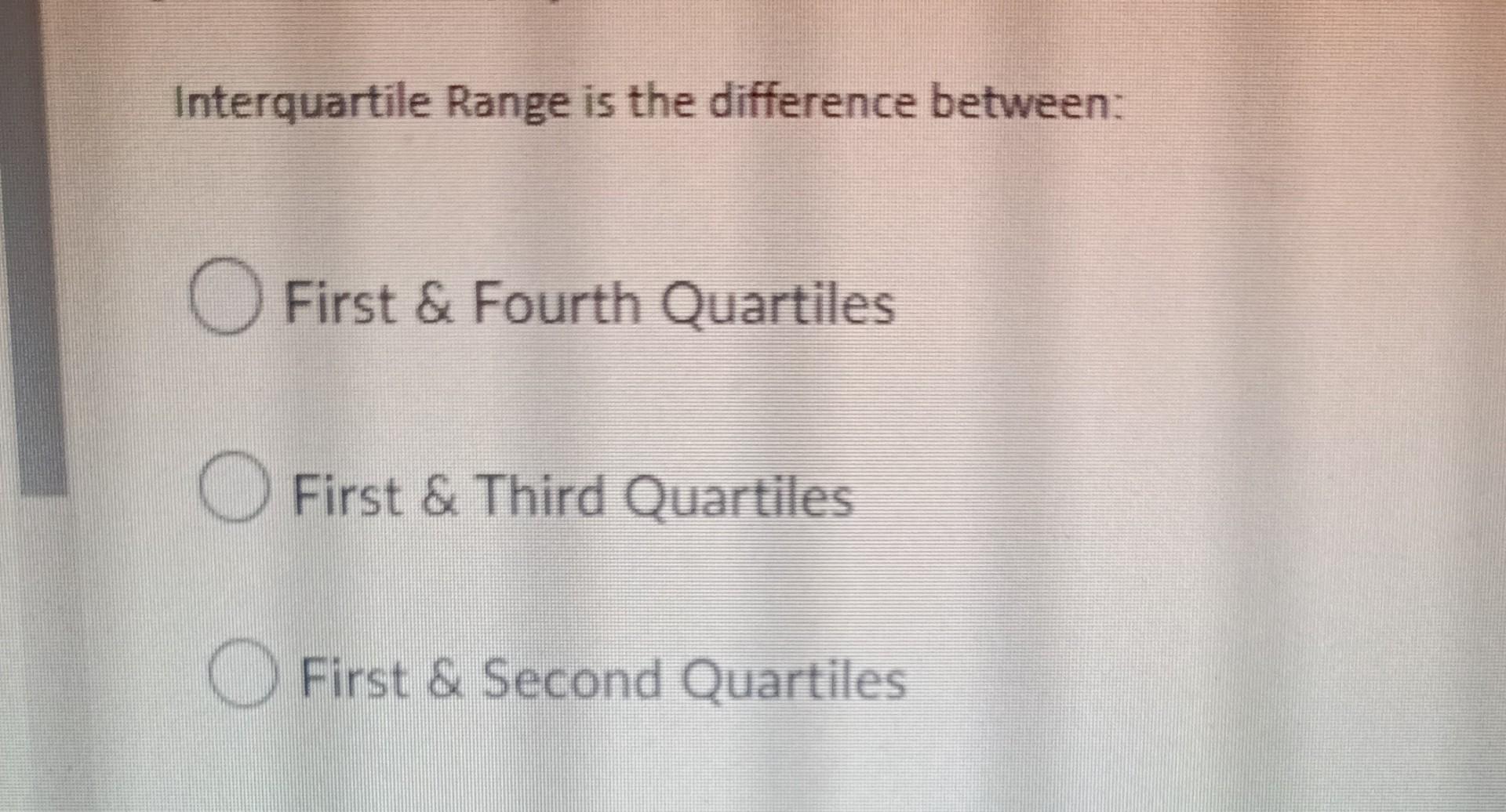  Interquartile Range is the difference between: First & Fourth Quartiles O