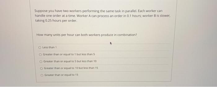  Suppose you have two workers performing the same task in parallel.