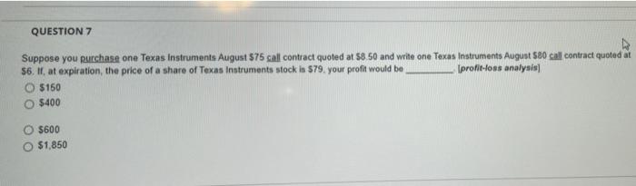  QUESTION 7 Suppose you purchase one Texas Instruments August 575 call