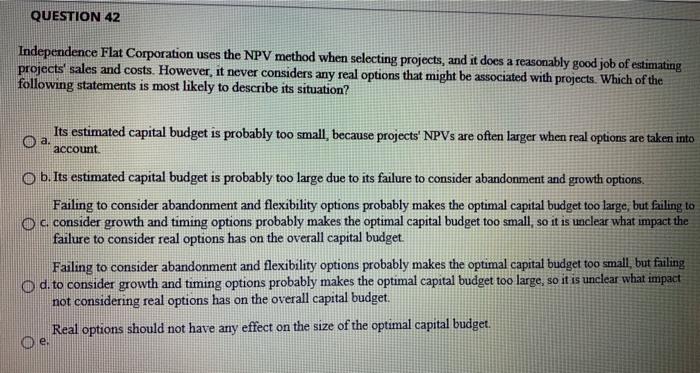  QUESTION 42 Independence Flat Corporation uses the NPV method when selecting