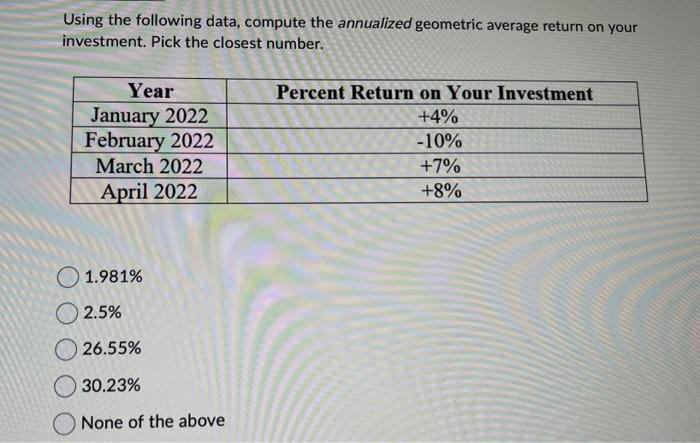  Using the following data, compute the annualized geometric average return on