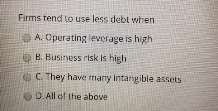  Firms tend to use less debt when A. Operating leverage is