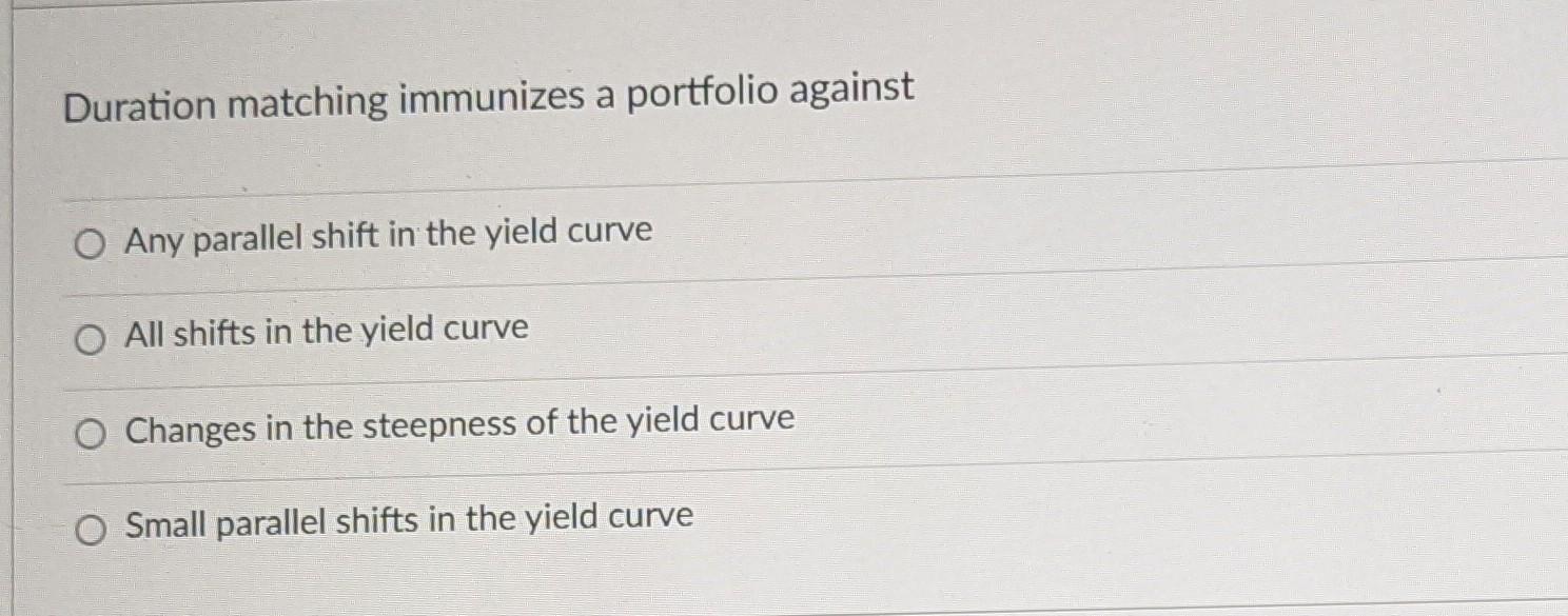 Duration matching immunizes a portfolio against O Any parallel shift in