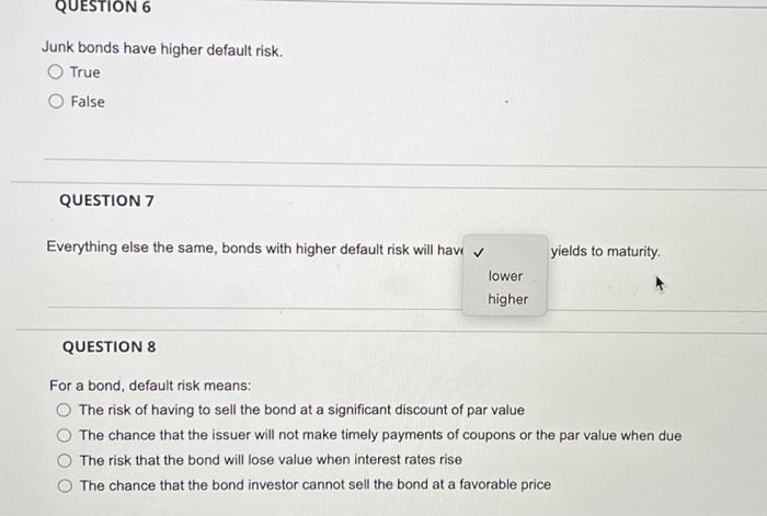  QUESTION 6 Junk bonds have higher default risk. True False QUESTION