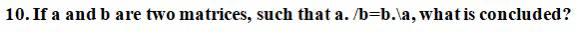  10. If a and b are two matrices, such that a./b=b.la,