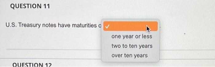  QUESTION 11 U.S. Treasury notes have maturities o one year or