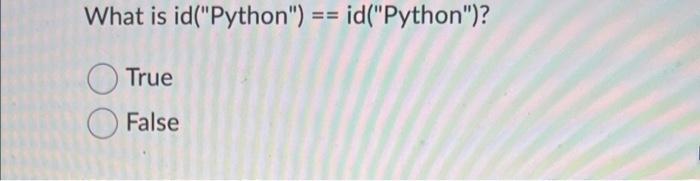  What is id("Python") == id("Python")? True False
