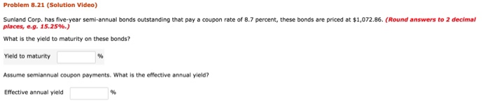  Problem 8.21 (Solution Video) Sunland Corp. has five-year semi-annual bonds outstanding