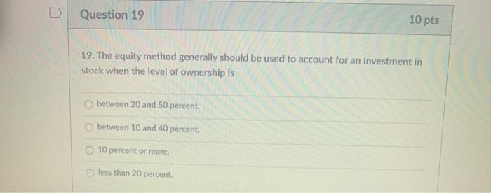  Question 19 10 pts 19. The equity method generally should be