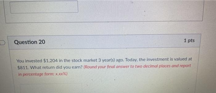  Question 20 1 pts You invested $1,204 in the stock market