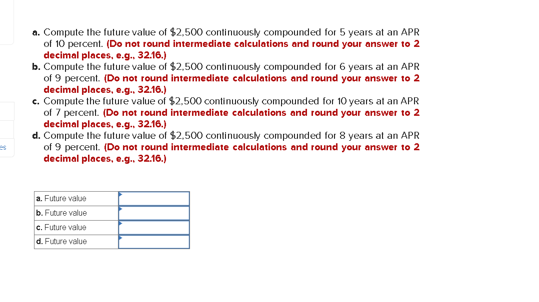  a. Compute the future value of $2,500 continuously compounded for 5