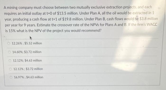  A mining company must choose between two mutually exclusive extraction projects,