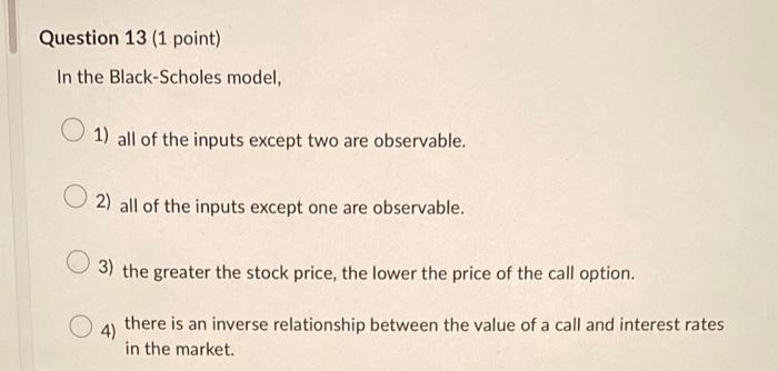  Question 13 (1 point) In the Black-Scholes model, 1) all of