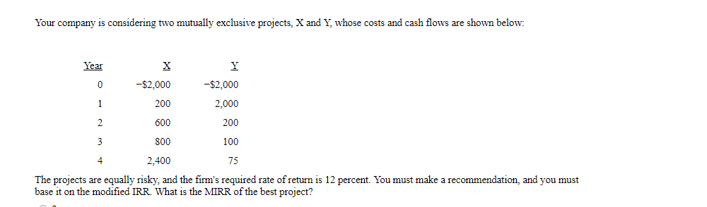  Your company is considering two mutually exclusive projects. X and Y