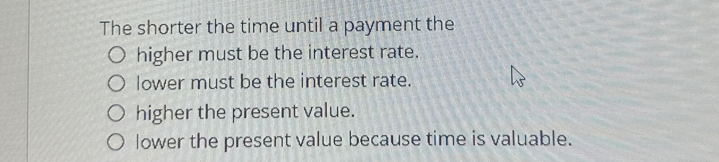  The shorter the time until a payment the higher must be